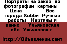 Портреты на заказ( по фотографии)-картины › Цена ­ 400-1000 - Все города Хобби. Ручные работы » Картины и панно   . Ульяновская обл.,Ульяновск г.